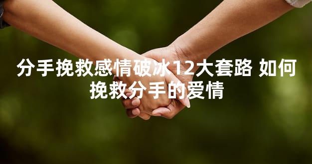 分手挽救感情破冰12大套路 如何挽救分手的爱情